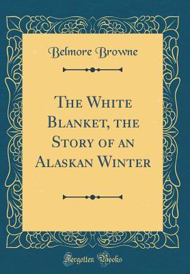 Download The White Blanket, the Story of an Alaskan Winter (Classic Reprint) - Belmore Browne | ePub