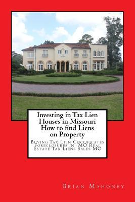 Download Investing in Tax Lien Houses in Missouri How to Find Liens on Property: Buying Tax Lien Certificates Foreclosures in Mo Real Estate Tax Liens Sales Mo - Brian Mahoney file in ePub