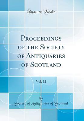 Read online Proceedings of the Society of Antiquaries of Scotland, Vol. 12 (Classic Reprint) - Society of Antiquaries of Scotland file in PDF