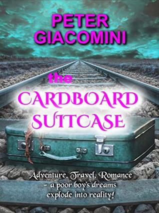 Read online The Cardboard Suitcase: Adventure, Travel, Romance - A Poor Boy's Dreams Explode Into Reality! - Peter Giacomini file in PDF