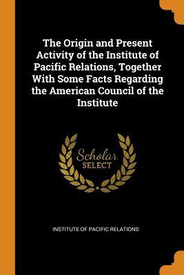 Download The Origin and Present Activity of the Institute of Pacific Relations, Together with Some Facts Regarding the American Council of the Institute - Institute of Pacific Relations | PDF