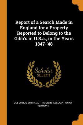 Read Report of a Search Made in England for a Property Reported to Belong to the Gibb's in U.S.A., in the Years 1847-'48 - Columbus Smith | PDF