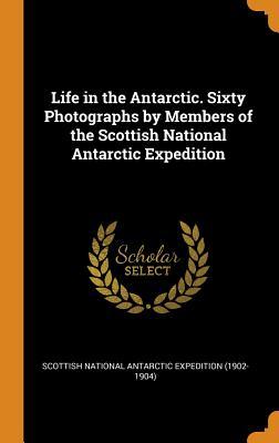 Read online Life in the Antarctic. Sixty Photographs by Members of the Scottish National Antarctic Expedition - Scottish National Antarctic Expedition ( file in PDF