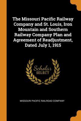 Download The Missouri Pacific Railway Company and St. Louis, Iron Mountain and Southern Railway Company Plan and Agreement of Readjustment, Dated July 1, 1915 - Missouri Pacific Railway Co | ePub