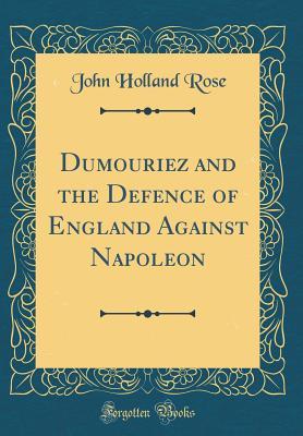 Read Dumouriez and the Defence of England Against Napoleon (Classic Reprint) - J. Holland Rose | PDF