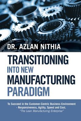 Download Transitioning Into New Manufacturing Paradigm: To Succeed in the Customer Centric Business Environment-Agility, Speed and Responsiveness. the Lean Manufacturing Enterprise - Dr Azlan Nithia file in PDF
