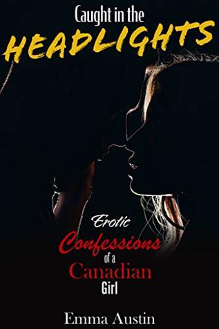 Read Caught in the Headlights: I Was an Unintentional Exhibitionist (Erotic Confessions of a Canadian Girl Book 3) - Emma Austin | PDF
