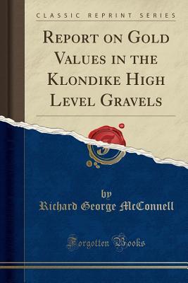 Download Report on Gold Values in the Klondike High Level Gravels (Classic Reprint) - Richard George Mcconnell file in PDF