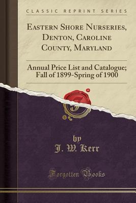 Download Eastern Shore Nurseries, Denton, Caroline County, Maryland: Annual Price List and Catalogue; Fall of 1899-Spring of 1900 (Classic Reprint) - J W Kerr | ePub