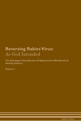 Read online Reversing Rabies Virus: As God Intended The Raw Vegan Plant-Based Detoxification & Regeneration Workbook for Healing Patients. Volume 1 - Health Central | ePub