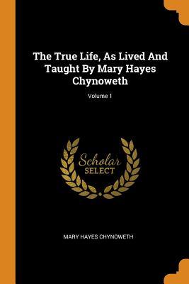Download The True Life, as Lived and Taught by Mary Hayes Chynoweth; Volume 1 - Mary Hayes Chynoweth file in ePub
