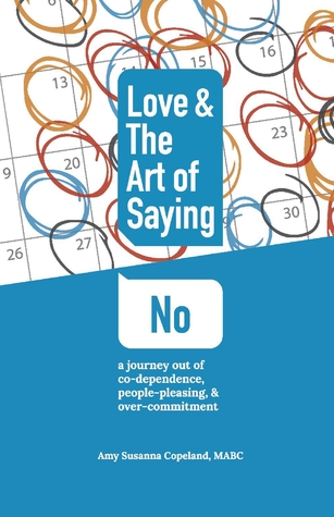 Download Love the Art of Saying No: A Journey Out of Co-Dependence, People-Pleasing, And Over-Commitment - Amy Susanna Copeland | PDF