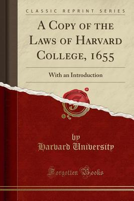 Read online A Copy of the Laws of Harvard College, 1655: With an Introduction (Classic Reprint) - Harvard University | PDF