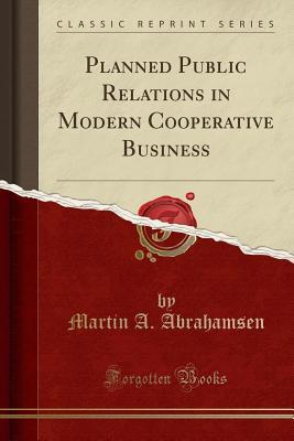 Read Planned Public Relations in Modern Cooperative Business (Classic Reprint) - Martin A. Abrahamsen | ePub