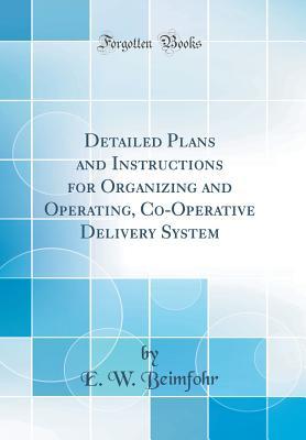 Download Detailed Plans and Instructions for Organizing and Operating, Co-Operative Delivery System (Classic Reprint) - E.W. Beimfohr | PDF