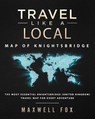 Read online Travel Like a Local - Map of Knightsbridge: The Most Essential Knightsbridge (United Kingdom) Travel Map for Every Adventure - Maxwell Fox | ePub