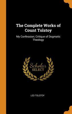 Read The Complete Works of Count Tolstoy: My Confession; Critique of Dogmatic Theology - Leo Tolstoy | PDF