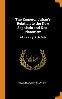 Download The Emperor Julian's Relation to the New Sophistic and Neo-Platonism: With a Study of His Style - Wilmer Cave France Wright | PDF