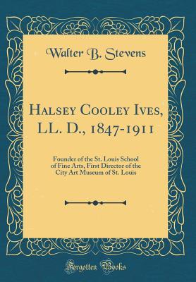 Download Halsey Cooley Ives, LL. D., 1847-1911: Founder of the St. Louis School of Fine Arts, First Director of the City Art Museum of St. Louis (Classic Reprint) - Walter Barlow Stevens file in PDF