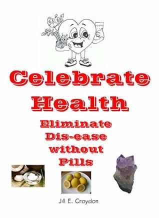 Read online Celebrate Health: Natural Ways to Eliminate Dis-ease - Jill E. Croydon | PDF