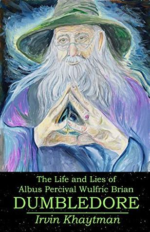 Read The Life and Lies of Albus Percival Wulfric Brian Dumbledore - Irvin Khaytman | PDF