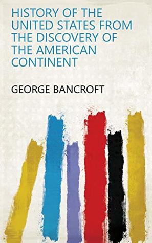 Download History of the united states from the discovery of the american continent - George Bancroft file in PDF