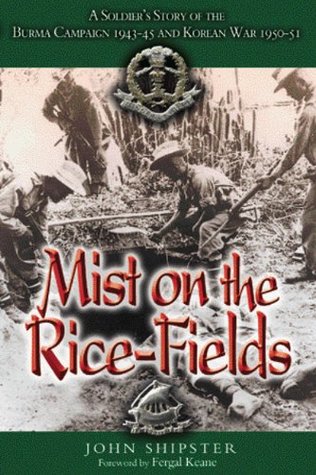 Read online MIST ON THE RICE-FIELDS: A Soldier's Story of the Burma Campaign 1943 - 1045 and Korean War 1950-51: A Soldier's Story of the Burma Campaign 1943-45 and Korean War 1950-51 - John Shipster file in PDF