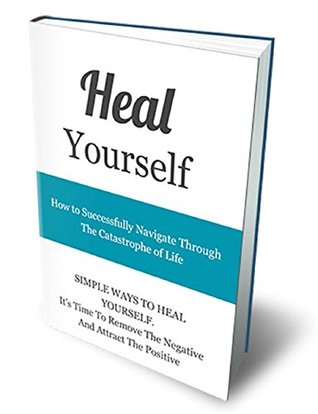Download Heal Yourself How To Successfully Navigate Through The Catastrophe Of Life: Simple Ways To Heal Yourself Its To Remove The Negative and Attract The Positive (Heal Yourself Series Book 1) - mahfoud oulkaid | ePub