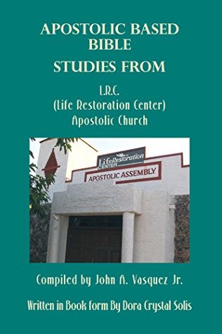 Read Apostolic Based Bible Studies from L.R.C. (Life Restoration Center) Apostolic Church: Compiled by John A. Vasquez Jr. - Dora Crystal Solis | ePub