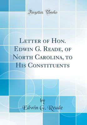 Read Letter of Hon. Edwin G. Reade, of North Carolina, to His Constituents (Classic Reprint) - Edwin G Reade | ePub