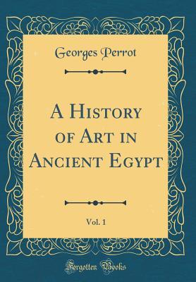 Read A History of Art in Ancient Egypt, Vol. 1 (Classic Reprint) - Georges Perrot | PDF
