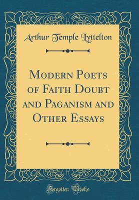 Read Modern Poets of Faith Doubt and Paganism and Other Essays (Classic Reprint) - Arthur Temple Lyttelton | PDF