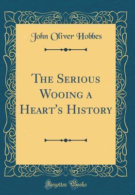 Read online The Serious Wooing a Heart's History (Classic Reprint) - John Oliver Hobbes | ePub
