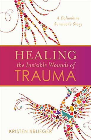 Read online Healing the Invisible Wounds of Trauma: A Columbine Survivor’s Story - Kristen Krueger file in PDF