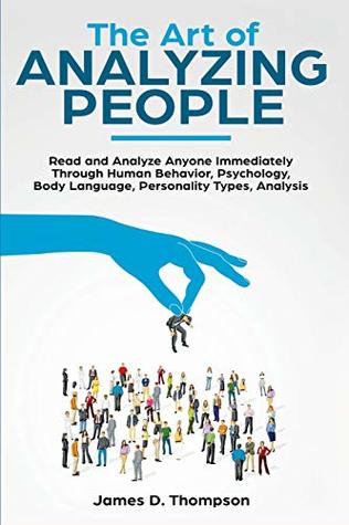 Read online The Art of Analyzing People: Read and Analyze Anyone Immediately Through Human Behavior, Psychology, Body Language, Personality Types, Analysis - James D. Thompson | PDF