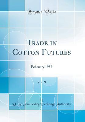 Read Trade in Cotton Futures, Vol. 9: February 1952 (Classic Reprint) - U S Commodity Exchange Authority | PDF