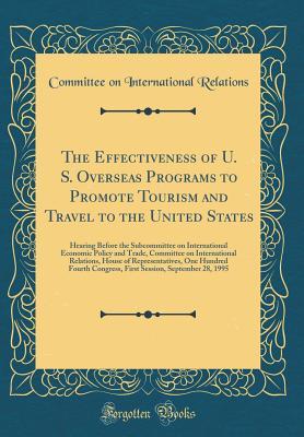 Read online The Effectiveness of U. S. Overseas Programs to Promote Tourism and Travel to the United States: Hearing Before the Subcommittee on International Economic Policy and Trade, Committee on International Relations, House of Representatives, One Hundred Fourth - Committee on International Relations file in PDF