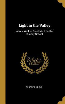 Read Light in the Valley: A New Work of Great Merit for the Sunday School - George C Hugg | PDF
