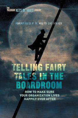 Read online Telling Fairy Tales in the Boardroom: How to Make Sure Your Organization Lives Happily Ever After - Manfred F.R. Kets de Vries | ePub
