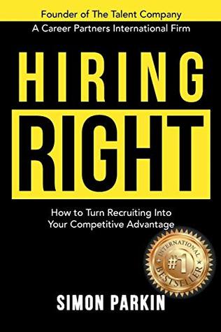 Download Hiring Right: How to Turn Recruiting Into Your Competitive Advantage - Simon Parkin | PDF