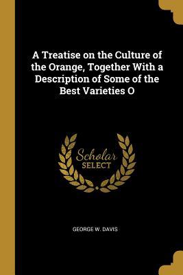 Read online A Treatise on the Culture of the Orange, Together with a Description of Some of the Best Varieties O - George W Davis | ePub