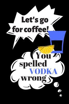 Download Let's Go for Coffee! You Spelled Vodka Wrong: Blank Lined Notebook! -  file in ePub