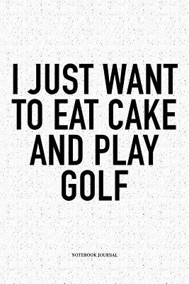 Read online I Just Want to Eat Cake and Play Golf: A 6x9 Inch Matte Softcover Notebook Diary with 120 Blank Lined Pages and a Funny Golfing Cover Slogan - Enrobed Golf Journals file in ePub