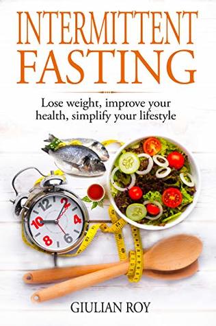Read Intermittent Fasting: Lose weight, improve your health, simplify your lifestyle (weightloss, keto diet, vegetarian diet, good eating habits, intermittent fasting for women, ) - Giulian Roy | ePub