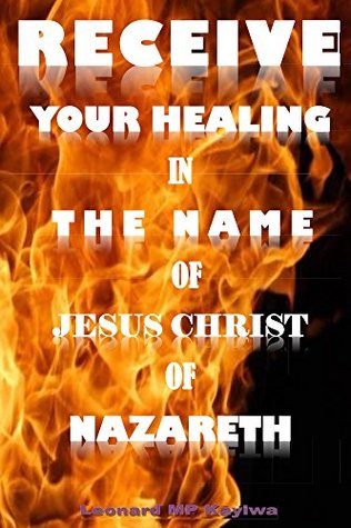 Read online Receive Your Healing in the Name of Jesus Christ of Nazareth - Dr. Leonard Kayiwa | ePub