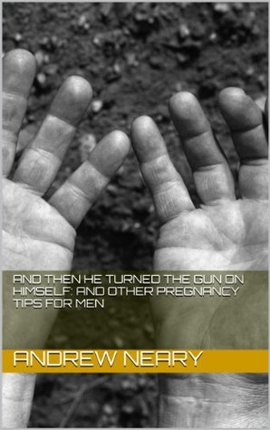 Read online And Then He Turned The Gun On Himself: and other pregnancy tips for men - Andrew Neary file in PDF