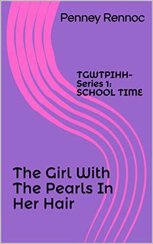 Download The Girl With The Pearls In Her Hair: TGWTPIHH-Series 1: SCHOOL TIME - Penney Rennoc | PDF
