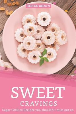 Download Sweet Cravings: Sugar Cookies Recipes you shouldn't miss out on - Heston Brown | PDF