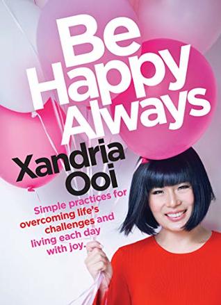 Download Be Happy, Always: Simple Practices For Overcoming Life's Challenges and Living Each Day With Joy - Xandria Ooi file in PDF