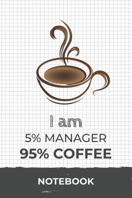 Read online I am 5% Manager 95% Coffee Notebook: Funny Manager Coffee Journal with 110 Blank Lined Pages / Planner / Career / Co-Worker / Job Gift (6 x 9 inches in size) -  | PDF